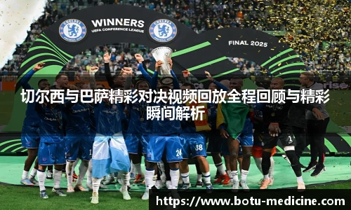 切尔西与巴萨精彩对决视频回放全程回顾与精彩瞬间解析