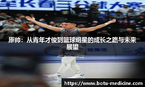 原帅：从青年才俊到篮球明星的成长之路与未来展望