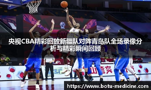 央视CBA精彩回放新疆队对阵青岛队全场录像分析与精彩瞬间回顾