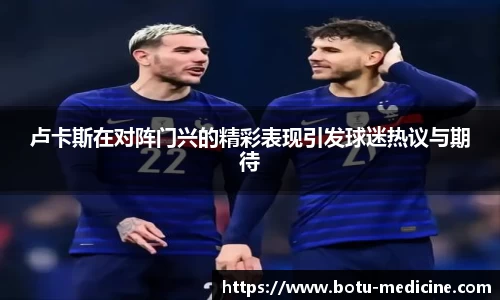 卢卡斯在对阵门兴的精彩表现引发球迷热议与期待