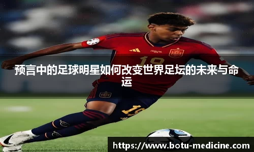 预言中的足球明星如何改变世界足坛的未来与命运