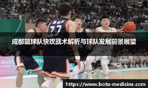 成都篮球队快攻战术解析与球队发展前景展望