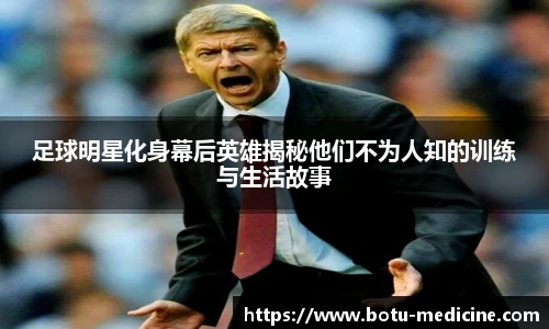 足球明星化身幕后英雄揭秘他们不为人知的训练与生活故事