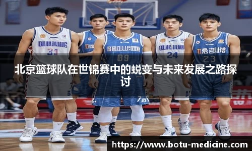 北京篮球队在世锦赛中的蜕变与未来发展之路探讨
