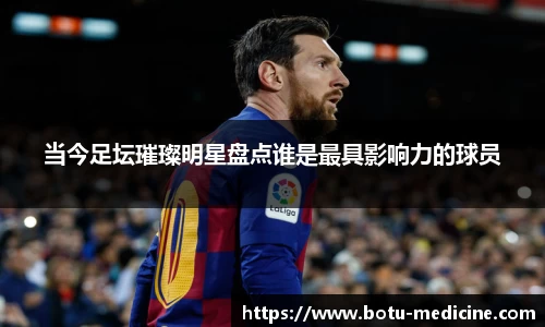 当今足坛璀璨明星盘点谁是最具影响力的球员