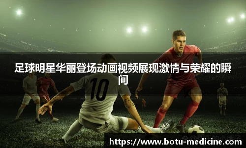 足球明星华丽登场动画视频展现激情与荣耀的瞬间