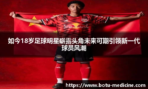 如今18岁足球明星崭露头角未来可期引领新一代球员风潮