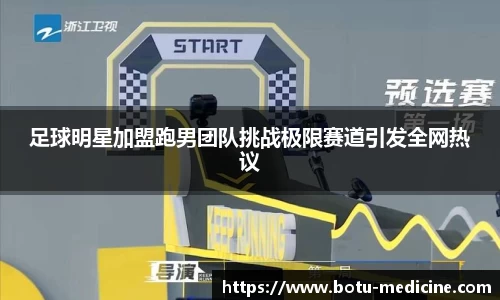 足球明星加盟跑男团队挑战极限赛道引发全网热议