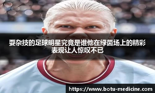 耍杂技的足球明星究竟是谁他在绿茵场上的精彩表现让人惊叹不已