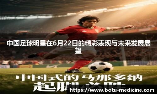 中国足球明星在6月22日的精彩表现与未来发展展望
