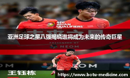 亚洲足球之星八强揭晓谁将成为未来的传奇巨星