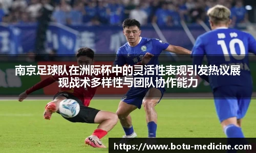 南京足球队在洲际杯中的灵活性表现引发热议展现战术多样性与团队协作能力