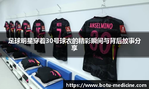 足球明星穿着30号球衣的精彩瞬间与背后故事分享