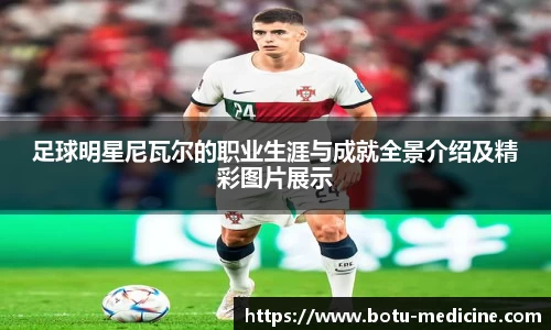足球明星尼瓦尔的职业生涯与成就全景介绍及精彩图片展示